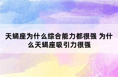 天蝎座为什么综合能力都很强 为什么天蝎座吸引力很强